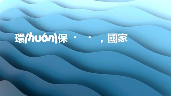 環(huán)保，國家倡導(dǎo)者